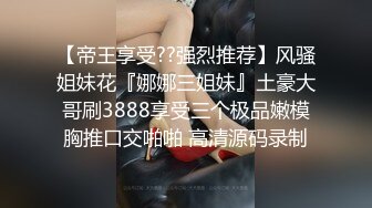 【帝王享受??强烈推荐】风骚姐妹花『娜娜三姐妹』土豪大哥刷3888享受三个极品嫩模胸推口交啪啪 高清源码录制