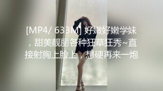 [MP4/ 633M] 好嫩好嫩学妹，甜美靓丽各种狂草狂秀~直接射胸上脸上，想硬再来一炮