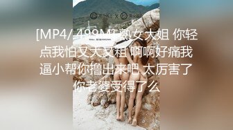 [MP4/ 499M] 熟女大姐 你轻点我怕又大又粗 啊啊好痛我逼小帮你撸出来吧 太厉害了你老婆受得了么