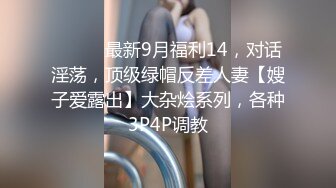 ⚫️⚫️最新9月福利14，对话淫荡，顶级绿帽反差人妻【嫂子爱露出】大杂烩系列，各种3P4P调教