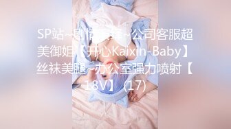 SP站~剧情演绎~公司客服超美御姐【开心Kaixin-Baby】丝袜美腿~办公室强力喷射【18V】 (17)