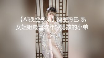 【AI换脸视频】迪丽热巴 熟女姐姐最喜欢年轻男孩的小弟弟