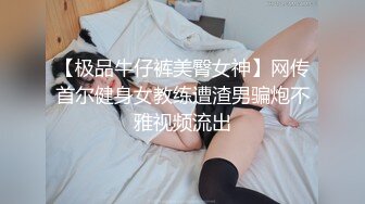 【极品牛仔裤美臀女神】网传首尔健身女教练遭渣男骗炮不雅视频流出