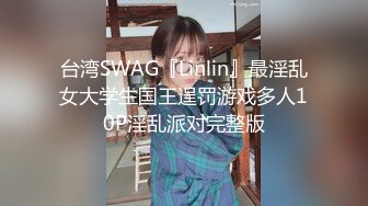 台湾SWAG『Linlin』最淫乱女大学生国王逞罚游戏多人10P淫乱派对完整版