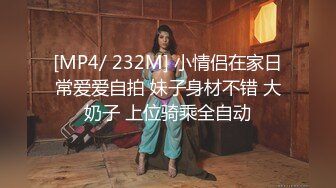 [MP4/ 232M] 小情侣在家日常爱爱自拍 妹子身材不错 大奶子 上位骑乘全自动