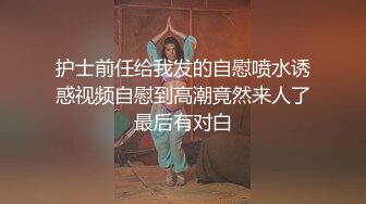 护士前任给我发的自慰喷水诱惑视频自慰到高潮竟然来人了最后有对白