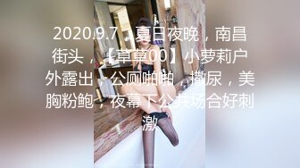 2020.9.7，夏日夜晚，南昌街头，【草草00】小萝莉户外露出，公厕啪啪，撒尿，美胸粉鲍，夜幕下公共场合好刺激