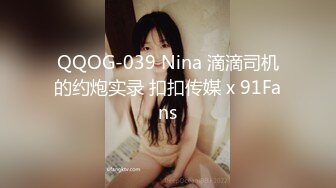 QQOG-039 Nina 滴滴司机的约炮实录 扣扣传媒 x 91Fans