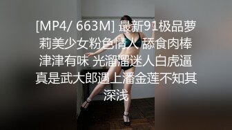 [MP4/ 663M] 最新91极品萝莉美少女粉色情人 舔食肉棒津津有味 光溜溜迷人白虎逼真是武大郎遇上潘金莲不知其深浅