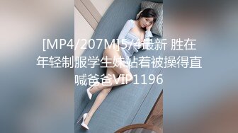 [MP4/207M]5/4最新 胜在年轻制服学生妹站着被操得直喊爸爸VIP1196