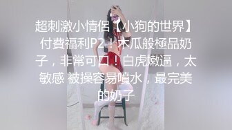 超刺激小情侶【小狗的世界】付費福利P2！木瓜般極品奶子，非常可口！白虎嫩逼，太敏感 被操容易噴水，最完美的奶子