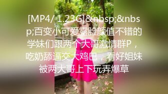 [MP4/ 1.23G]&nbsp;&nbsp;百变小可爱露脸颜值不错的学妹们跟两个大哥激情群P，吃奶舔逼交大鸡巴，看好姐妹被两大哥上下玩弄爆草