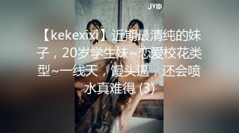 【kekexixi】近期最清纯的妹子，20岁学生妹~恋爱校花类型~一线天，馒头逼，还会喷水真难得 (3)