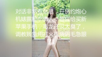 对话非常有意思，开房约炮心机婊露脸小情人，答应给买新苹果手机，毒龙还说太臭了，调教贱货用打火机烧阴毛急眼了1