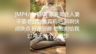 [MP4/ 1.43G] 漂亮黑丝人妻 不要老公我要真鸡吧 啊啊快点快点 好痒好痒 给我射给我 过两天找个人操你