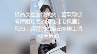 极品反差露脸美女，喜欢瑜伽有舞蹈功底的网红【老佩里】私拍，紫薇啪啪坐在肉棒上销魂全自动