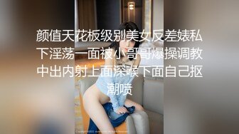 颜值天花板级别美女反差婊私下淫荡一面被小哥哥爆操调教中出内射上面深喉下面自己抠潮喷