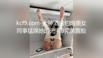 kcf9.com-大神酒店约炮美女同事猛操她的无毛B完美露脸