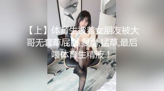 【上】体育生被着女朋友被大哥无套草屁眼,狠虐,猛草,最后喂体育生精液！