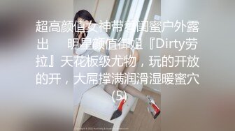 超高颜值女神带着闺蜜户外露出❤️明星颜值御姐『Dirty劳拉』天花板级尤物，玩的开放的开，大屌撑满润滑湿暖蜜穴 (5)