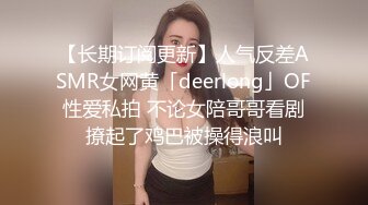 【长期订阅更新】人气反差ASMR女网黄「deerlong」OF性爱私拍 不论女陪哥哥看剧撩起了鸡巴被操得浪叫