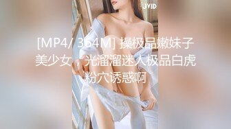 [MP4/ 364M] 操极品嫩妹子美少女，光溜溜迷人极品白虎粉穴诱惑啊