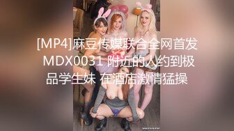 [MP4]麻豆传媒联合全网首发 MDX0031 附近的人约到极品学生妹 在酒店激情猛操