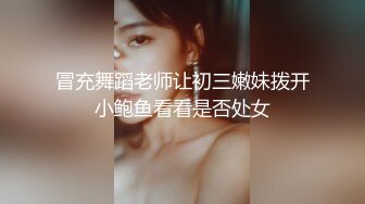 冒充舞蹈老师让初三嫩妹拨开小鲍鱼看看是否处女