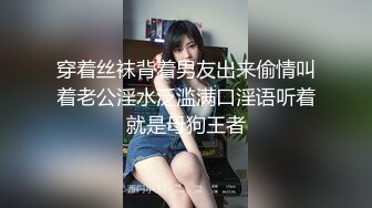 穿着丝袜背着男友出来偷情叫着老公淫水泛滥满口淫语听着就是母狗王者