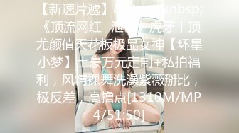 【新速片遞】&nbsp;&nbsp;《顶流网红✅泄密》虎牙丨顶尤颜值天花板极品女神【环星小梦】土豪万元定制+私拍福利，风情裸舞洗澡紫薇掰比，极反差，高撸点[1310M/MP4/51:50]