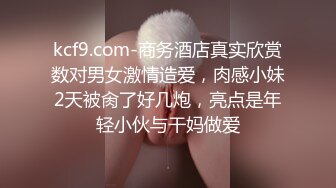 kcf9.com-商务酒店真实欣赏数对男女激情造爱，肉感小妹2天被肏了好几炮，亮点是年轻小伙与干妈做爱