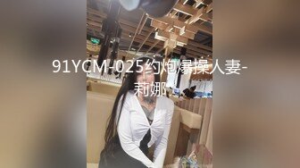 91YCM-025约炮爆操人妻-莉娜