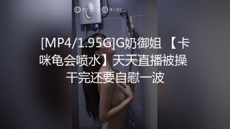 [MP4/1.95G]G奶御姐 【卡咪龟会喷水】天天直播被操 干完还要自慰一波