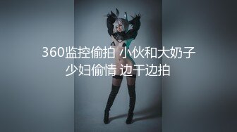 360监控偷拍 小伙和大奶子少妇偷情 边干边拍