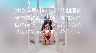 (中文字幕) [focs-062] 制服女子の放課後…大嫌いな親父の目の前で、これから汚いおじさんに犯●れます。花音うらら