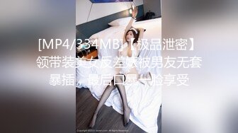 [MP4/334MB]【极品泄密】领带装美女反差婊被男友无套暴插，最后口暴一脸享受