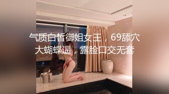 气质白皙御姐女王，69舔穴大蝴蝶逼，露脸口交无套