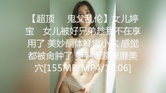 【超顶❤️鬼父乱伦】女儿婷宝✿ 女儿被好兄弟趁我不在享用了 美妙酮体鲜嫩小穴 感觉都被肏肿了 爽到爆浆淫靡美穴[155MB/MP4/18:06]