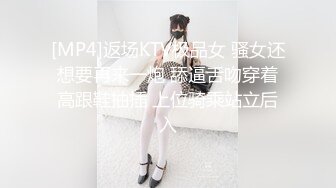 [MP4]返场KTV极品女 骚女还想要再来一炮 舔逼舌吻穿着高跟鞋抽插 上位骑乘站立后入