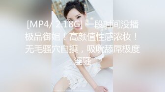 [MP4/ 2.18G] 一段时间没播极品御姐！高颜值性感浓妆！无毛骚穴自摸，吸吮舔屌极度淫骚