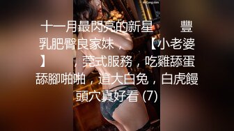 十一月最閃亮的新星▶▶▶豐乳肥臀良家妹，♡♥【小老婆】♡♥，莞式服務，吃雞舔蛋舔腳啪啪，這大白兔，白虎饅頭穴真好看 (7)