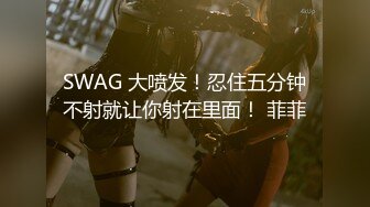 SWAG 大喷发！忍住五分钟不射就让你射在里面！ 菲菲