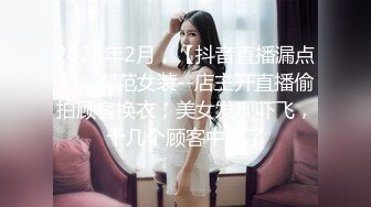 2024年2月，【抖音直播漏点】，潮范女装--店主开直播偷拍顾客换衣，美女发现吓飞，十几个顾客中招了