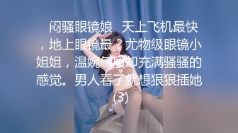 ✨闷骚眼镜娘✨天上飞机最快，地上眼镜最？尤物级眼镜小姐姐，温婉气质却充满骚骚的感觉。男人看了就想狠狠插她 (3)