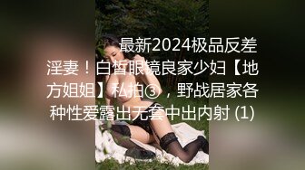 ⚫️⚫️⚫️最新2024极品反差淫妻！白皙眼镜良家少妇【地方姐姐】私拍③，野战居家各种性爱露出无套中出内射 (1)