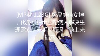 [MP4/ 1.23G] 极品颜值女神，化身小护士，帮病人解决生理需求，无毛小骚逼，骑上来插穴