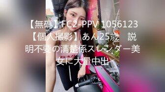 【無碼】FC2-PPV 1056123【個人撮影】あん25歳　説明不要の清楚係スレンダー美女に大量中出