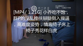 [MP4/ 1.21G] 小乔吃不饱，群P的淫乱搀扶掰腿侧入操逼，高难度姿势，情趣椅子床上椅子秀花样白虎